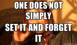 One Does Not Simply Set It and Forget It