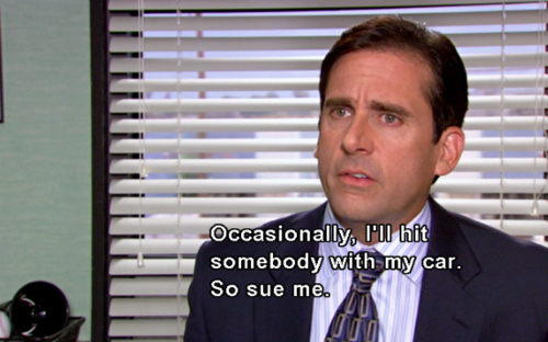 Michael Scott Quote - Occasionally, I'll hit somebody with my car. So sue me. 